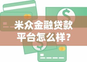 米众金融贷款平台怎么样?真实体验与全面解析 米众金融贷款平台怎么样?真实体验与全面解析