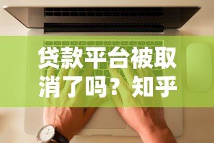 贷款平台被取消了吗?知乎用户热议的真相解析 贷款平台被取消了吗?知乎用户热议的真相解析