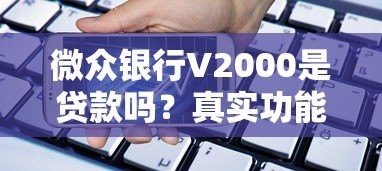 微众银行V2000是贷款吗？真实功能与使用解析