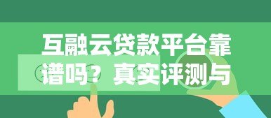互融云贷款平台靠谱吗?真实评测与用户反馈解析 互融云贷款平台靠谱吗?真实评测与用户反馈解析