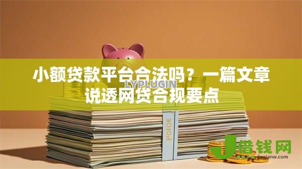 小额贷款平台合法吗?一篇文章说透网贷合规要点 小额贷款平台合法吗?一篇文章说透网贷合规要点