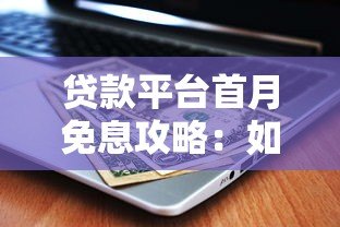 贷款平台首月免息攻略：如何省钱又避坑？