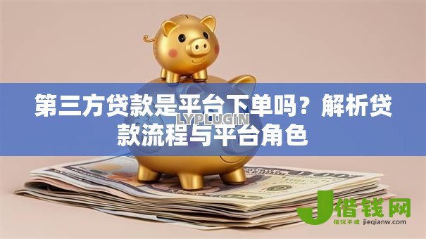 第三方贷款是平台下单吗？解析贷款流程与平台角色