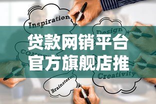贷款网销平台官方旗舰店推荐：如何选择靠谱贷款渠道