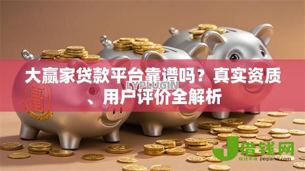 大赢家贷款平台靠谱吗?真实资质、用户评价全解析 大赢家贷款平台靠谱吗?真实资质、用户评价全解析
