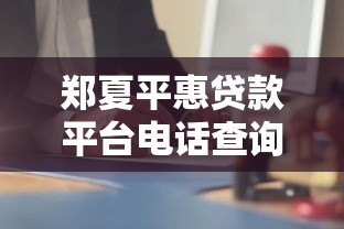 郑夏平惠贷款平台电话查询及贷款服务全解析 郑夏平惠贷款平台电话查询及贷款服务全解析