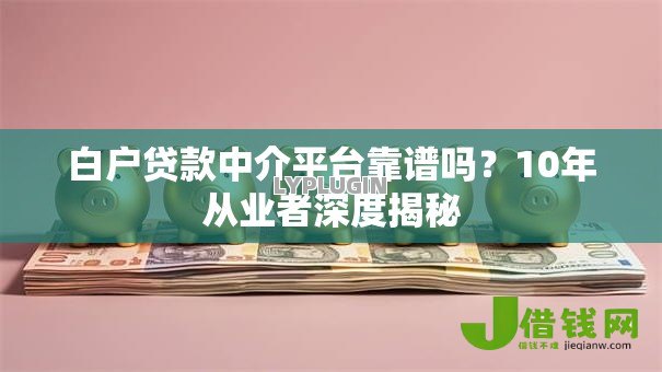 白户贷款中介平台靠谱吗？10年从业者深度揭秘
