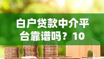 白户贷款中介平台靠谱吗？10年从业者深度揭秘