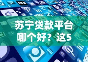 苏宁贷款平台哪个好?这5款正规产品最靠谱 苏宁贷款平台哪个好?这5款正规产品最靠谱