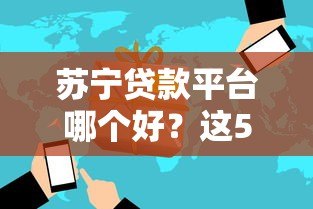 苏宁贷款平台哪个好?这5款正规产品最靠谱 苏宁贷款平台哪个好?这5款正规产品最靠谱