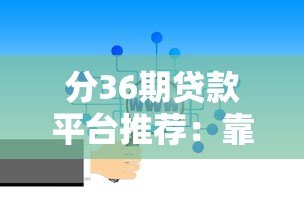 分36期贷款平台推荐:靠谱选择与避坑指南 分36期贷款平台推荐:靠谱选择与避坑指南