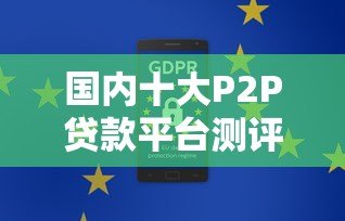 国内十大P2P贷款平台测评:安全合规与高效放款指南 国内十大P2P贷款平台测评:安全合规与高效放款指南