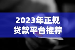 2023年正规贷款平台推荐:银行、消费金融、网贷平台全解析 2023年正规贷款平台推荐:银行、消费金融、网贷平台全解析