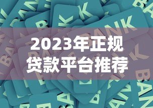 2023年正规贷款平台推荐:银行、消费金融、网贷平台全解析 2023年正规贷款平台推荐:银行、消费金融、网贷平台全解析