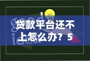 贷款平台还不上怎么办?5大实用解决方案帮你化解危机 贷款平台还不上怎么办?5大实用解决方案帮你化解危机