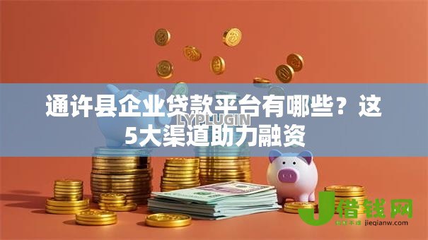 通许县企业贷款平台有哪些?这5大渠道助力融资 通许县企业贷款平台有哪些?这5大渠道助力融资