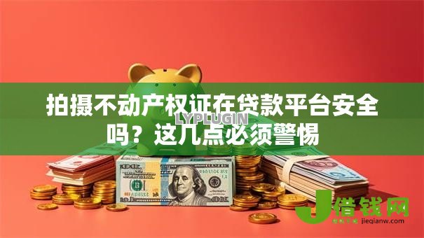 拍摄不动产权证在贷款平台安全吗?这几点必须警惕 拍摄不动产权证在贷款平台安全吗?这几点必须警惕