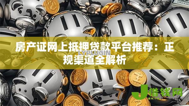 房产证网上抵押贷款平台推荐:正规渠道全解析 房产证网上抵押贷款平台推荐:正规渠道全解析