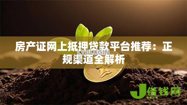 房产证网上抵押贷款平台推荐:正规渠道全解析 房产证网上抵押贷款平台推荐:正规渠道全解析