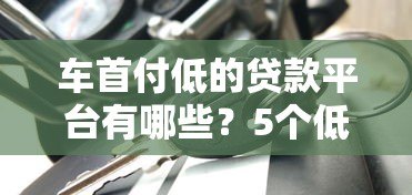 车首付低的贷款平台有哪些?5个低门槛购车方案推荐 车首付低的贷款平台有哪些?5个低门槛购车方案推荐