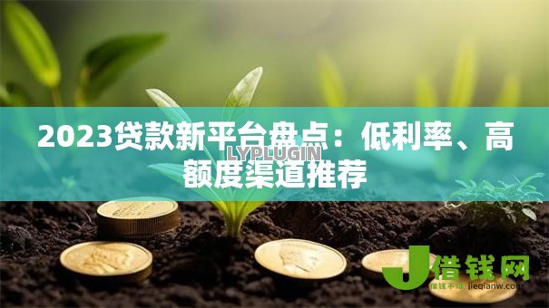 2023贷款新平台盘点:低利率、高额度渠道推荐 2023贷款新平台盘点:低利率、高额度渠道推荐
