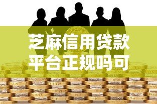 芝麻信用贷款平台正规吗可靠吗?深度解析平台资质与用户风险 芝麻信用贷款平台正规吗可靠吗?深度解析平台资质与用户风险