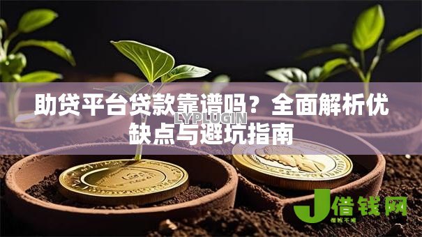 助贷平台贷款靠谱吗?全面解析优缺点与避坑指南 助贷平台贷款靠谱吗?全面解析优缺点与避坑指南