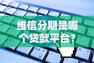 维信分期是哪个贷款平台?正规靠谱吗?申请流程全解析 维信分期是哪个贷款平台?正规靠谱吗?申请流程全解析