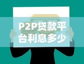 P2P贷款平台利息多少合适?合理范围与避坑指南 P2P贷款平台利息多少合适?合理范围与避坑指南