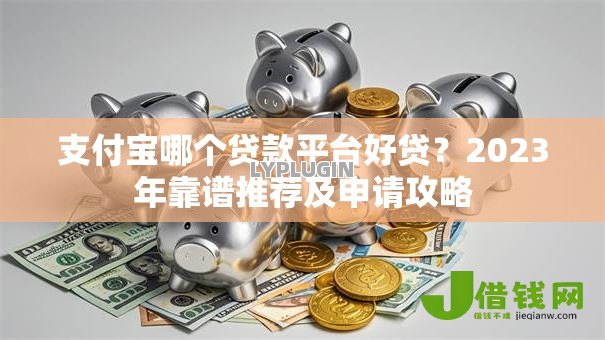 支付宝哪个贷款平台好贷？2023年靠谱推荐及申请攻略