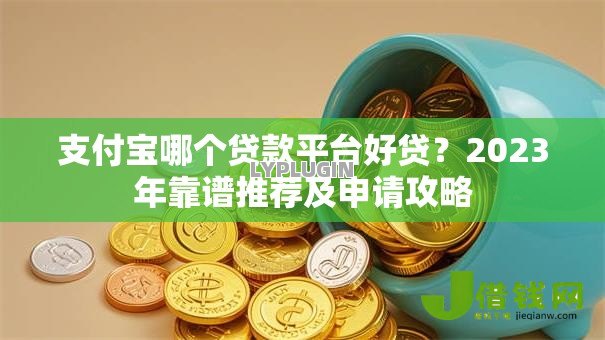 支付宝哪个贷款平台好贷？2023年靠谱推荐及申请攻略