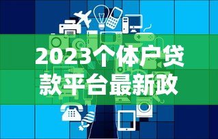 2023个体户贷款平台最新政策解析及申请攻略