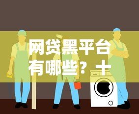 网贷黑平台有哪些？十大常见套路与避坑指南