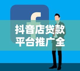 抖音店贷款平台推广全攻略:精准获客与高效转化技巧 抖音店贷款平台推广全攻略:精准获客与高效转化技巧