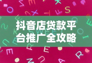 抖音店贷款平台推广全攻略:精准获客与高效转化技巧 抖音店贷款平台推广全攻略:精准获客与高效转化技巧