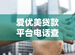 爱优美贷款平台电话查询及使用指南