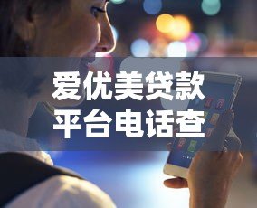 爱优美贷款平台电话查询及使用指南