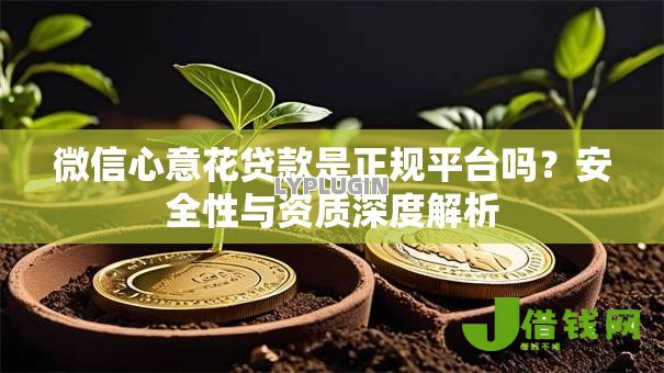 微信心意花贷款是正规平台吗？安全性与资质深度解析