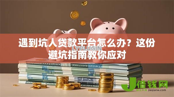 遇到坑人贷款平台怎么办?这份避坑指南教你应对 遇到坑人贷款平台怎么办?这份避坑指南教你应对
