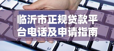 临沂市正规贷款平台电话及申请指南 临沂市正规贷款平台电话及申请指南