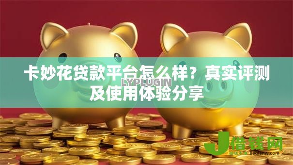 卡妙花贷款平台怎么样?真实评测及使用体验分享 卡妙花贷款平台怎么样?真实评测及使用体验分享