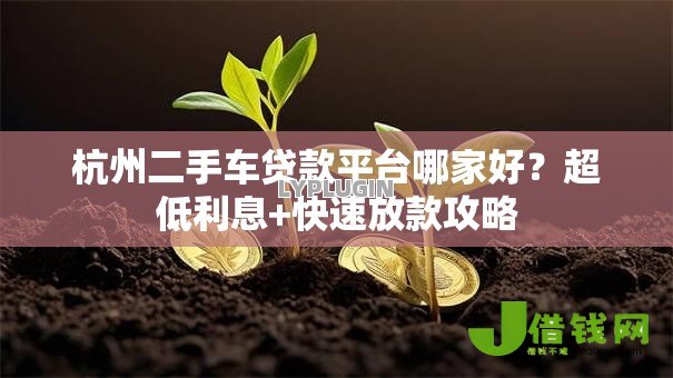 杭州二手车贷款平台哪家好？超低利息+快速放款攻略