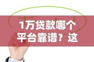 1万贷款哪个平台靠谱?这5个低利率渠道值得推荐 1万贷款哪个平台靠谱?这5个低利率渠道值得推荐