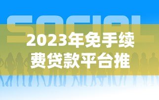2023年免手续费贷款平台推荐及申请攻略 2023年免手续费贷款平台推荐及申请攻略