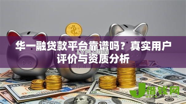 华一融贷款平台靠谱吗？真实用户评价与资质分析