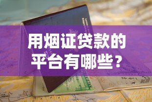 用烟证贷款的平台有哪些？这5家正规渠道可申请