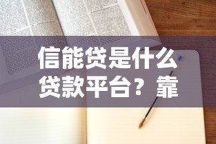 信能贷是什么贷款平台?靠谱吗?申请条件、利息全解析 信能贷是什么贷款平台?靠谱吗?申请条件、利息全解析