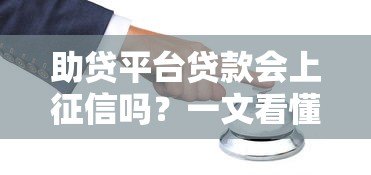 助贷平台贷款会上征信吗？一文看懂征信影响与注意事项