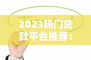 2023热门贷款平台推荐:这5款正规靠谱值得选 2023热门贷款平台推荐:这5款正规靠谱值得选