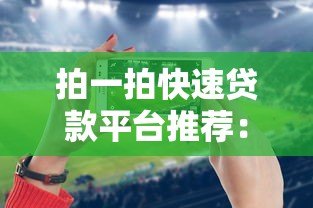 拍一拍快速贷款平台推荐:正规低息10大靠谱选择 拍一拍快速贷款平台推荐:正规低息10大靠谱选择